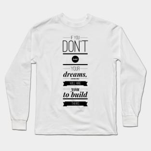 If you don't build your dreams someone will hire you to build theirs Long Sleeve T-Shirt